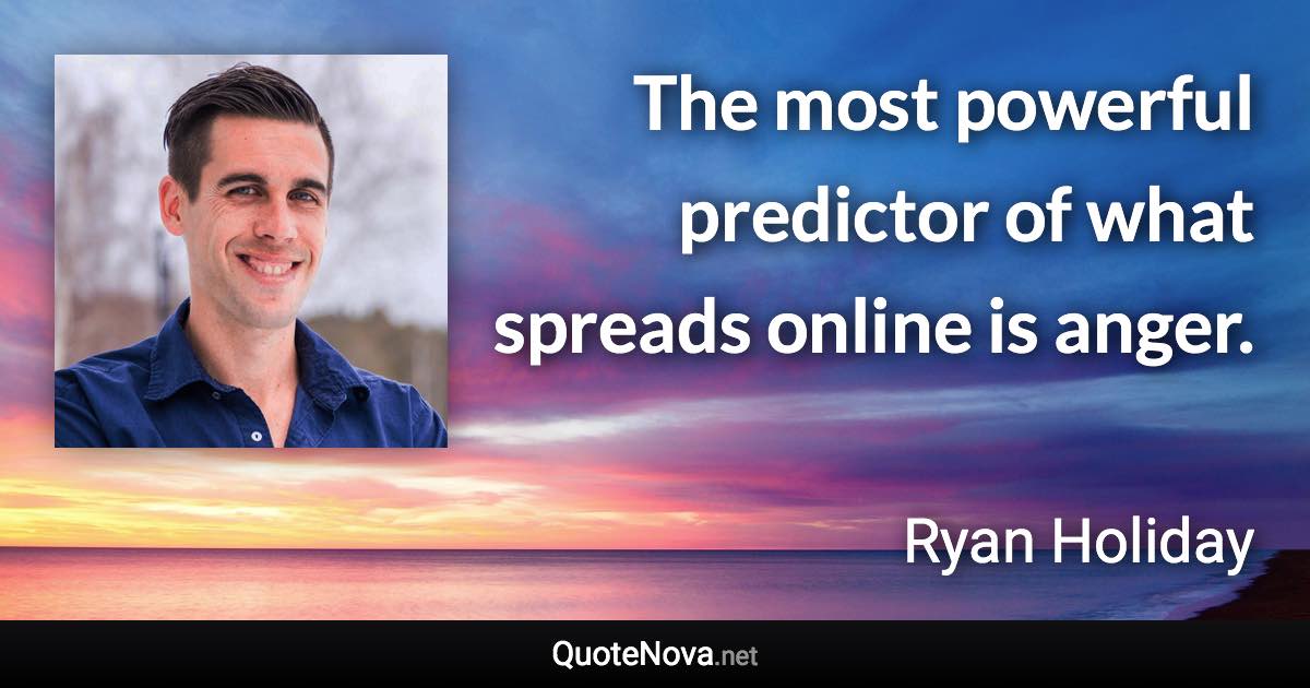 The most powerful predictor of what spreads online is anger. - Ryan Holiday quote