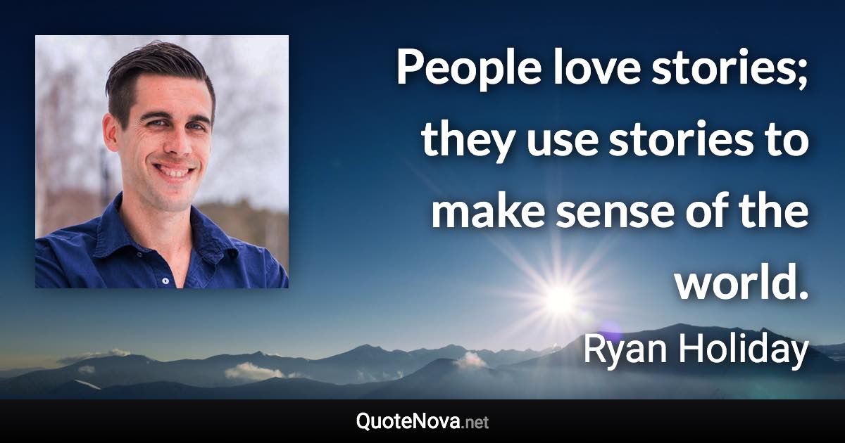 People love stories; they use stories to make sense of the world. - Ryan Holiday quote