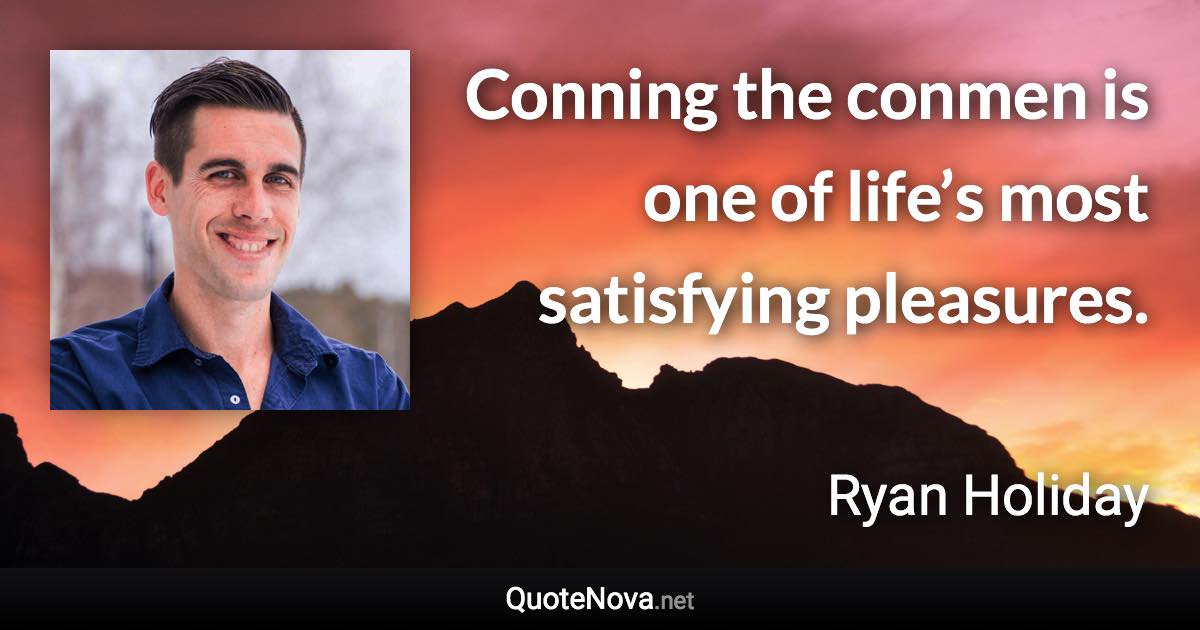 Conning the conmen is one of life’s most satisfying pleasures. - Ryan Holiday quote