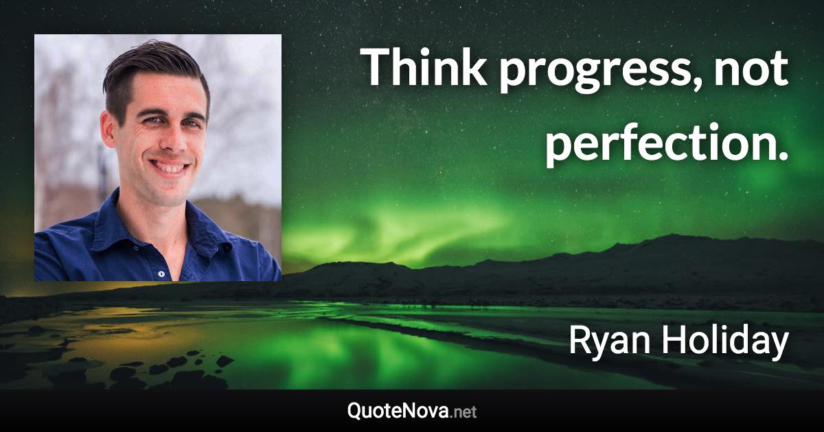 Think progress, not perfection. - Ryan Holiday quote