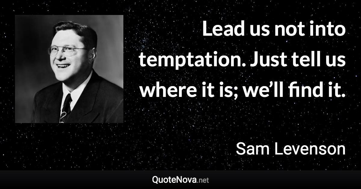 Lead us not into temptation. Just tell us where it is; we’ll find it. - Sam Levenson quote