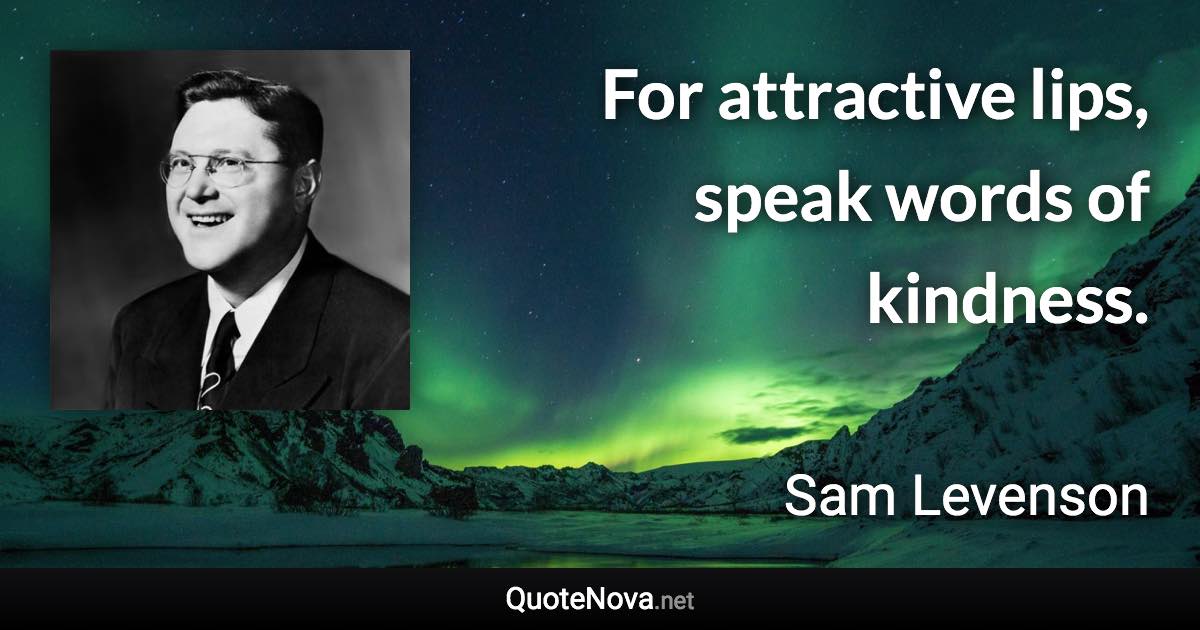 For attractive lips, speak words of kindness. - Sam Levenson quote