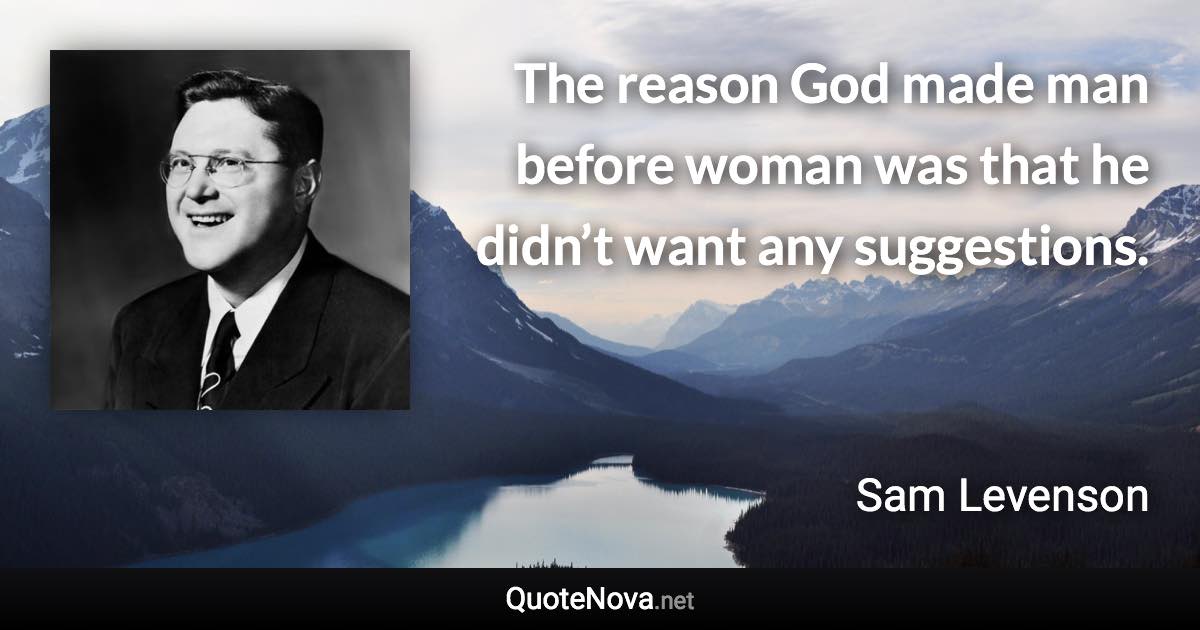 The reason God made man before woman was that he didn’t want any suggestions. - Sam Levenson quote