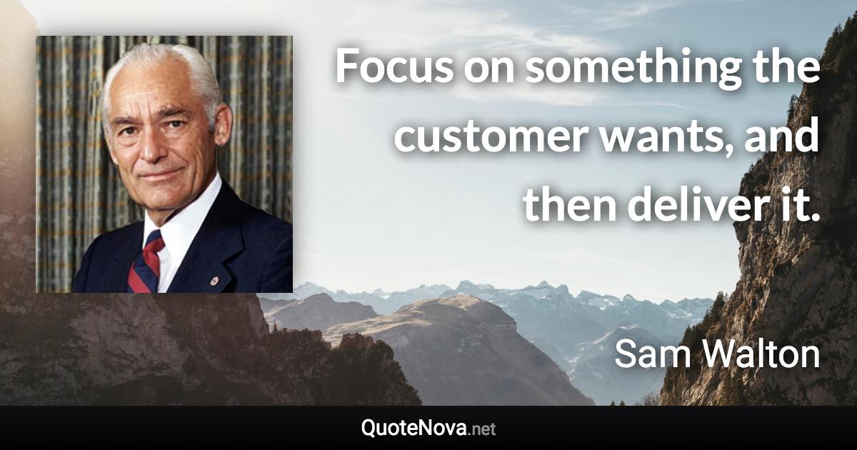 Focus on something the customer wants, and then deliver it. - Sam Walton quote