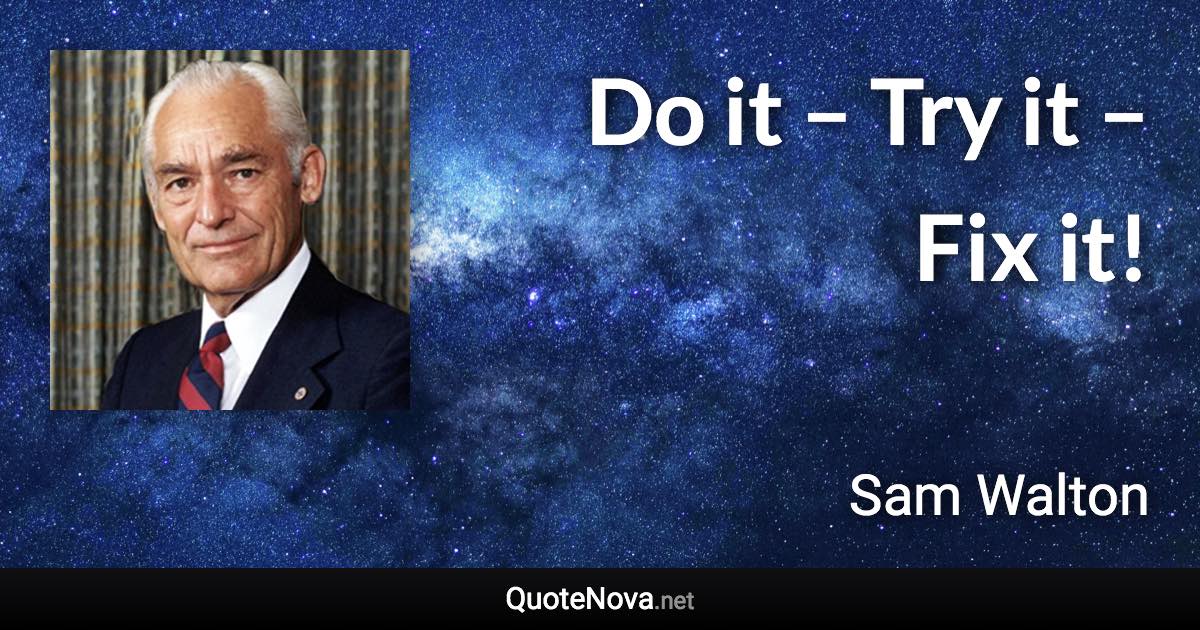 Do it – Try it – Fix it! - Sam Walton quote