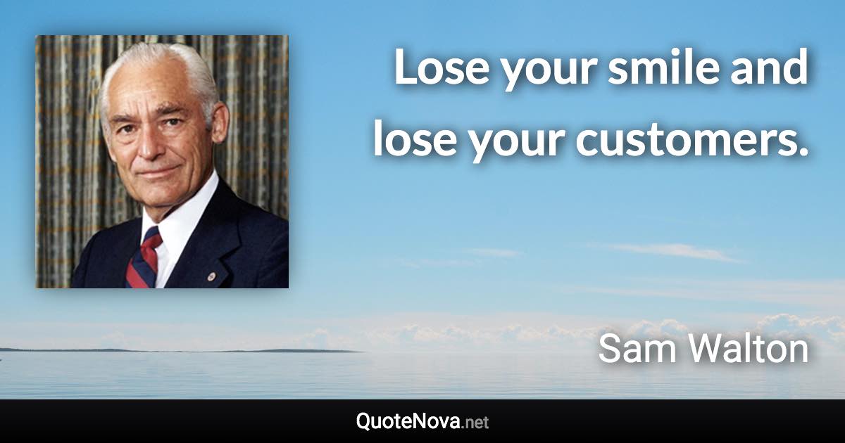 Lose your smile and lose your customers. - Sam Walton quote