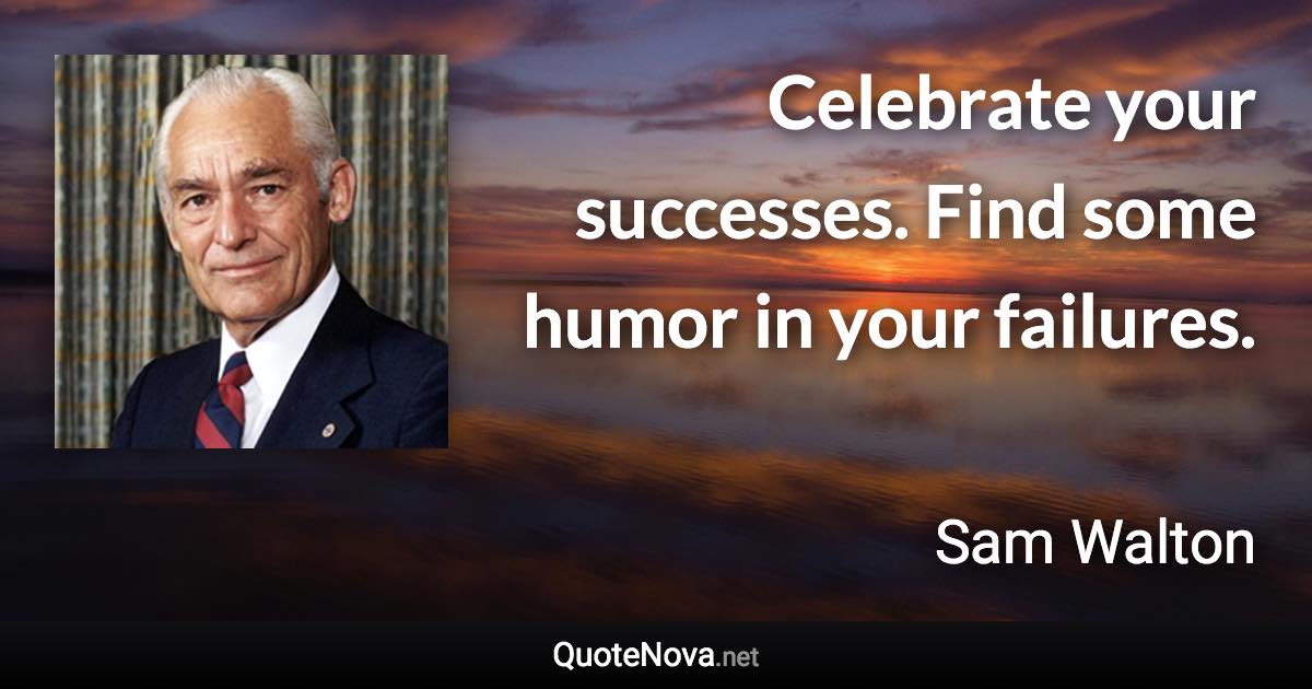 Celebrate your successes. Find some humor in your failures. - Sam Walton quote