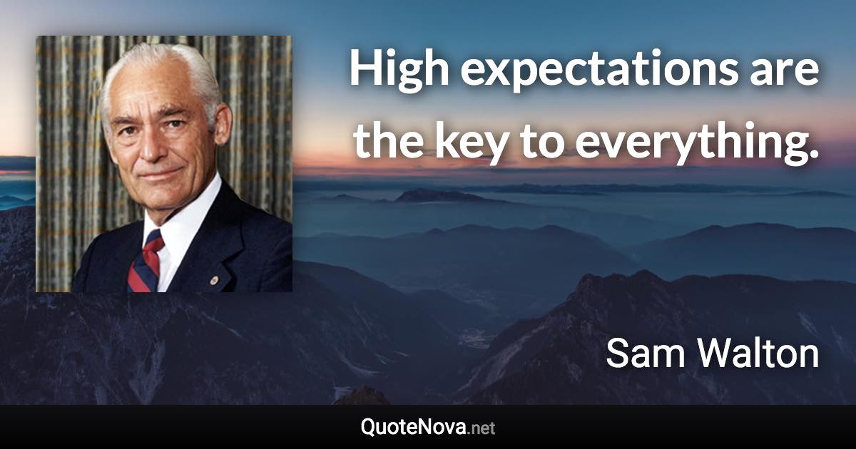 High expectations are the key to everything. - Sam Walton quote