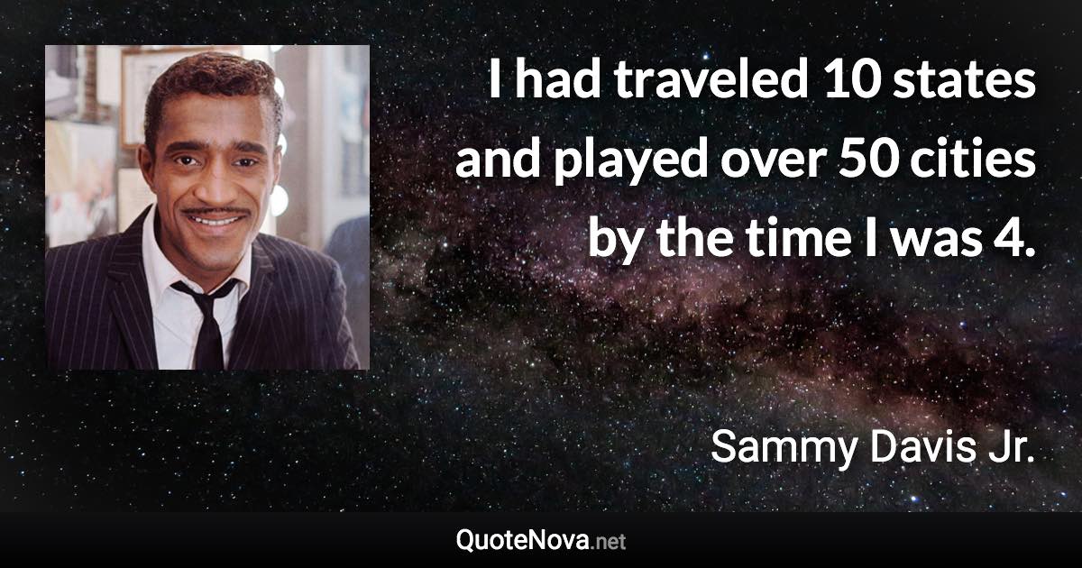 I had traveled 10 states and played over 50 cities by the time I was 4. - Sammy Davis Jr. quote