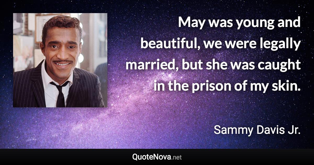 May was young and beautiful, we were legally married, but she was caught in the prison of my skin. - Sammy Davis Jr. quote