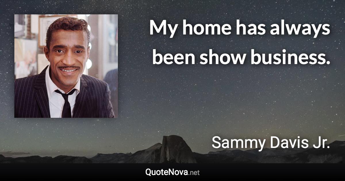 My home has always been show business. - Sammy Davis Jr. quote