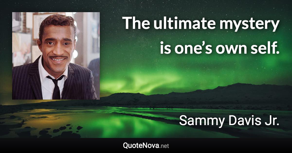 The ultimate mystery is one’s own self. - Sammy Davis Jr. quote