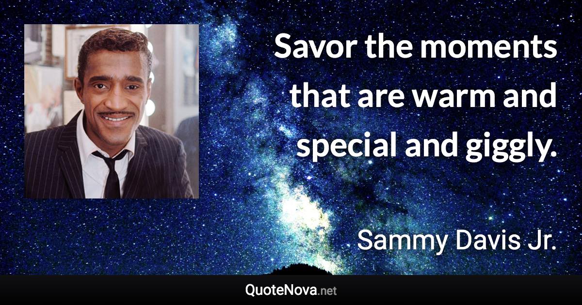 Savor the moments that are warm and special and giggly. - Sammy Davis Jr. quote