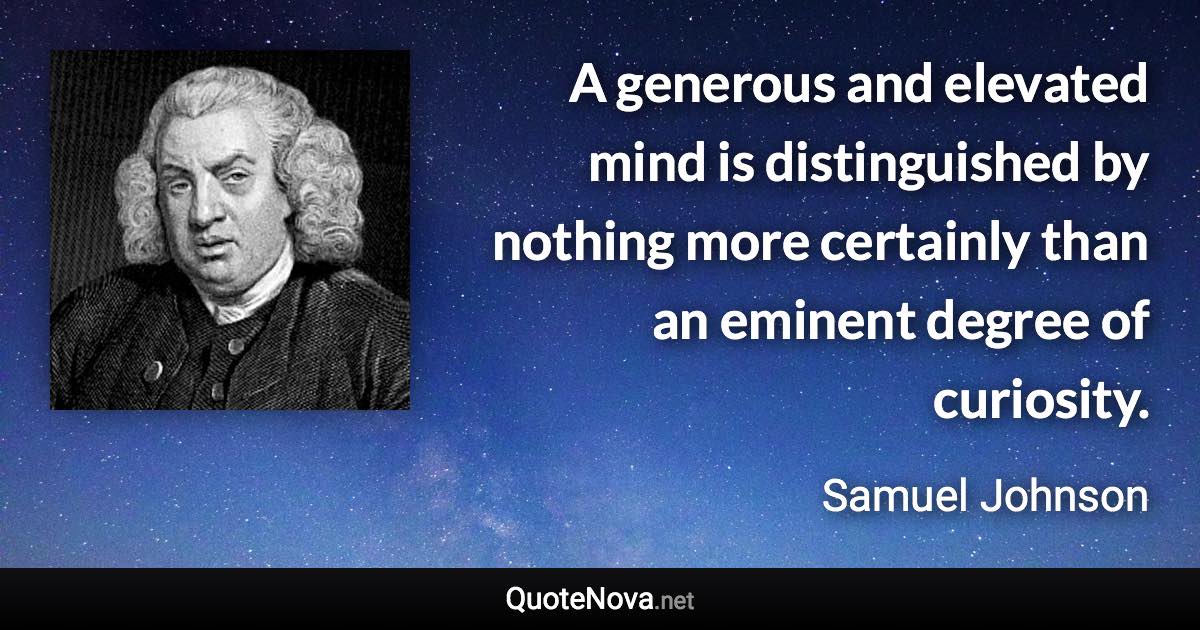 A generous and elevated mind is distinguished by nothing more certainly than an eminent degree of curiosity. - Samuel Johnson quote