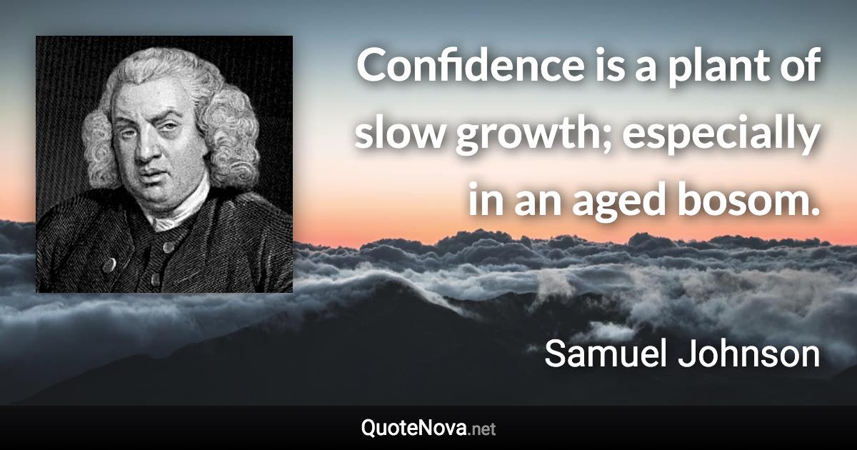 Confidence is a plant of slow growth; especially in an aged bosom. - Samuel Johnson quote