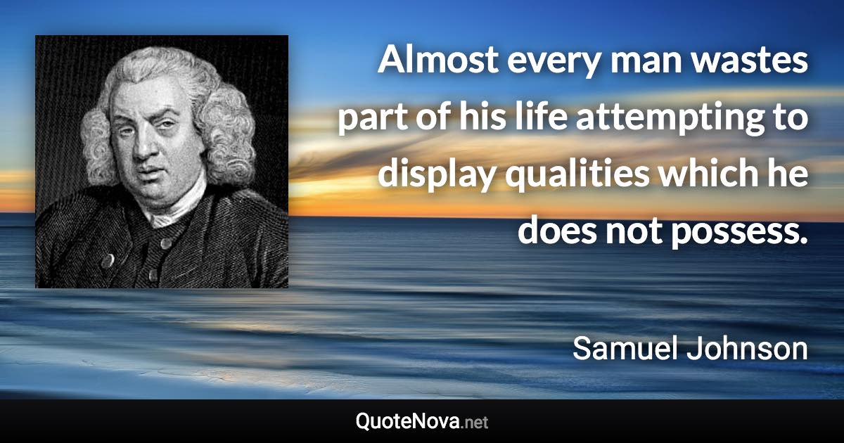 Almost every man wastes part of his life attempting to display qualities which he does not possess. - Samuel Johnson quote