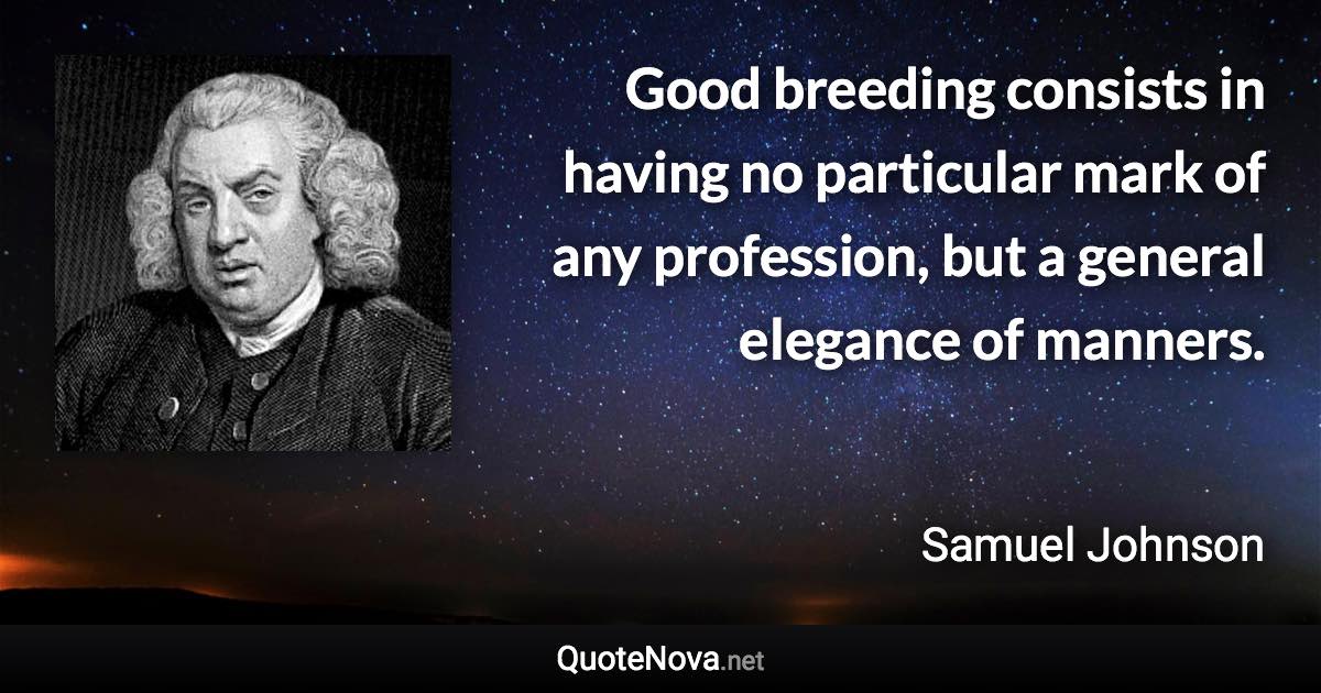 Good breeding consists in having no particular mark of any profession, but a general elegance of manners. - Samuel Johnson quote