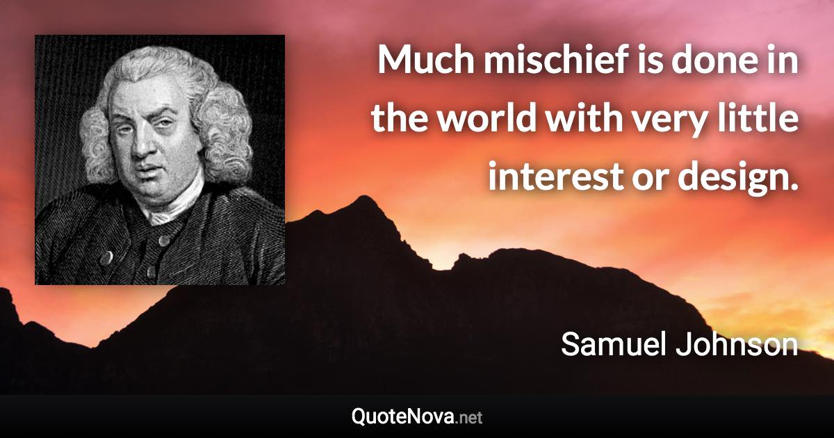 Much mischief is done in the world with very little interest or design. - Samuel Johnson quote