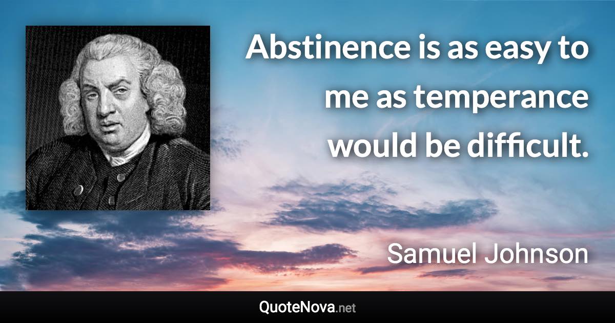 Abstinence is as easy to me as temperance would be difficult. - Samuel Johnson quote