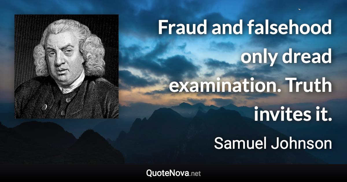 Fraud and falsehood only dread examination. Truth invites it. - Samuel Johnson quote