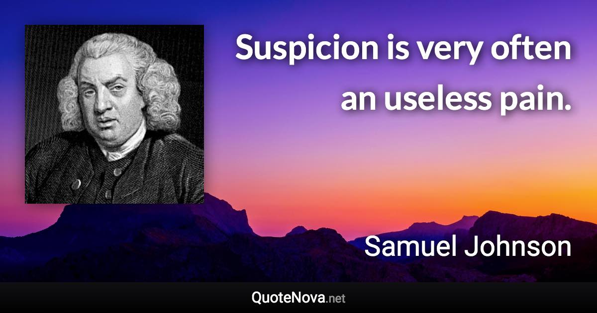 Suspicion is very often an useless pain. - Samuel Johnson quote