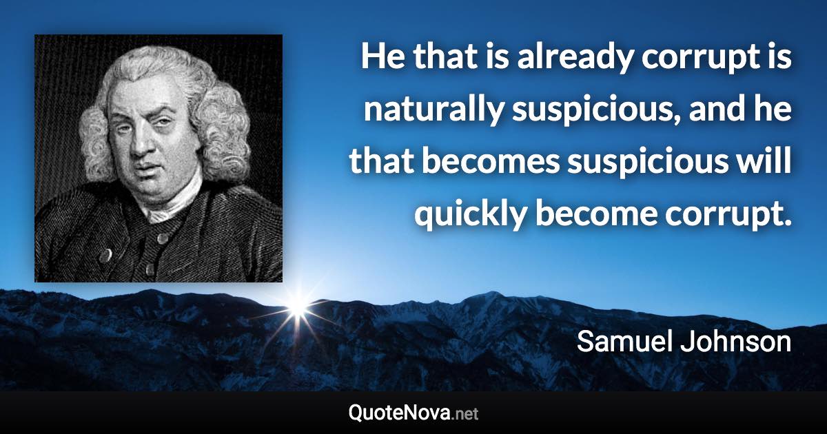 He that is already corrupt is naturally suspicious, and he that becomes suspicious will quickly become corrupt. - Samuel Johnson quote