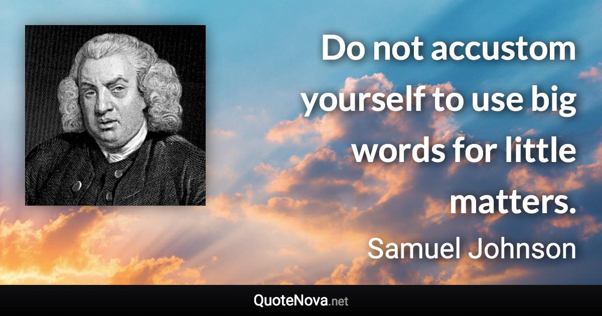 Do not accustom yourself to use big words for little matters. - Samuel Johnson quote