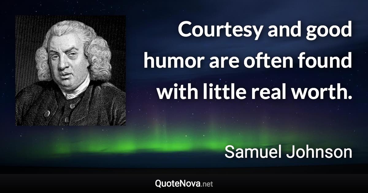 Courtesy and good humor are often found with little real worth. - Samuel Johnson quote