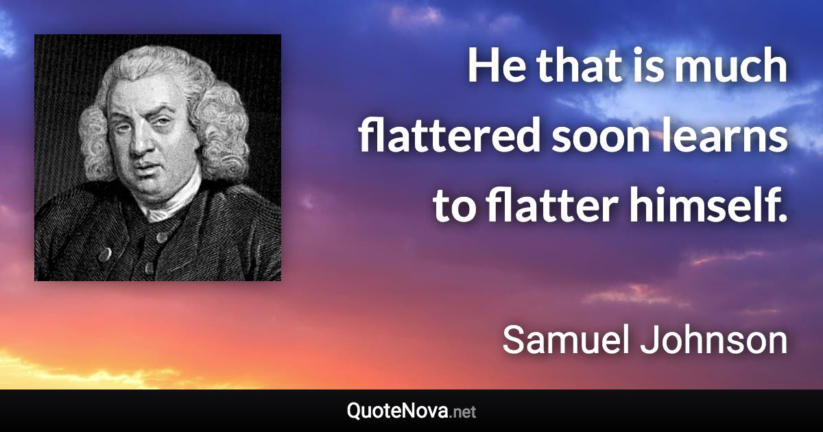 He that is much flattered soon learns to flatter himself. - Samuel Johnson quote