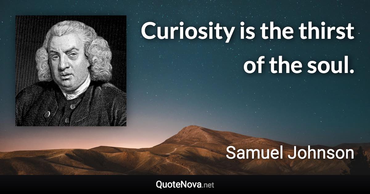 Curiosity is the thirst of the soul. - Samuel Johnson quote