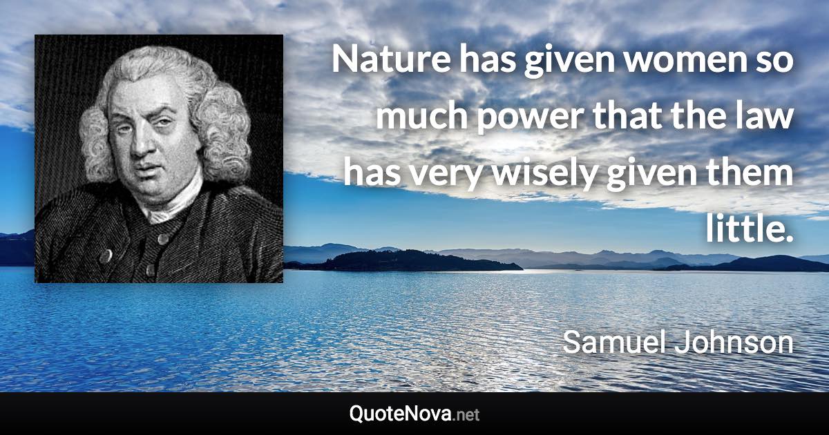 Nature has given women so much power that the law has very wisely given them little. - Samuel Johnson quote