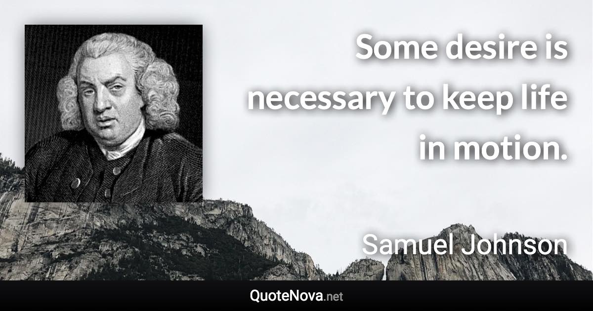 Some desire is necessary to keep life in motion. - Samuel Johnson quote