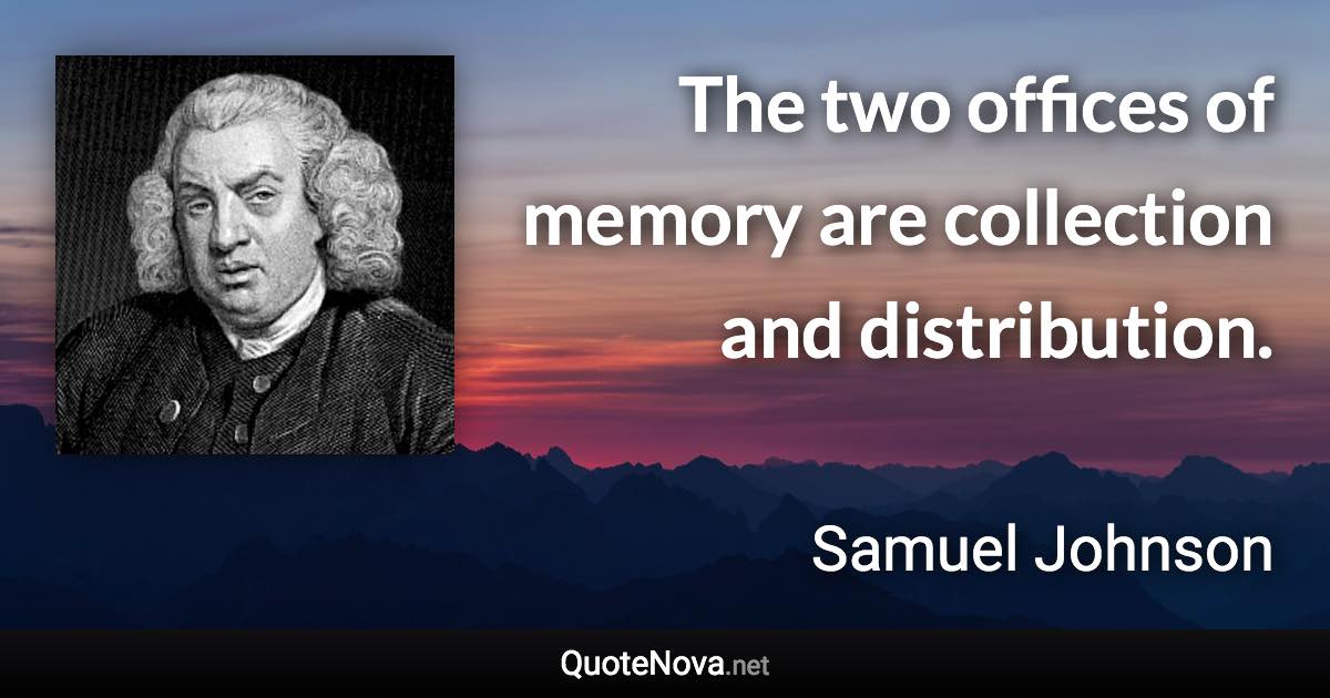 The two offices of memory are collection and distribution. - Samuel Johnson quote