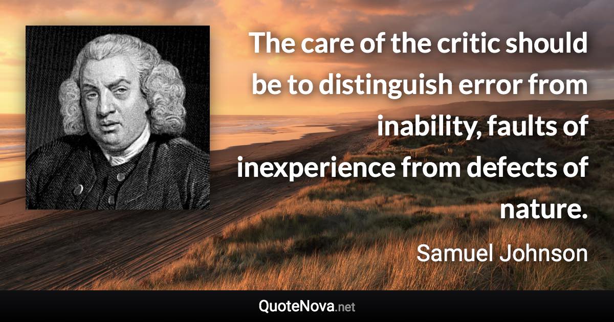 The care of the critic should be to distinguish error from inability, faults of inexperience from defects of nature. - Samuel Johnson quote