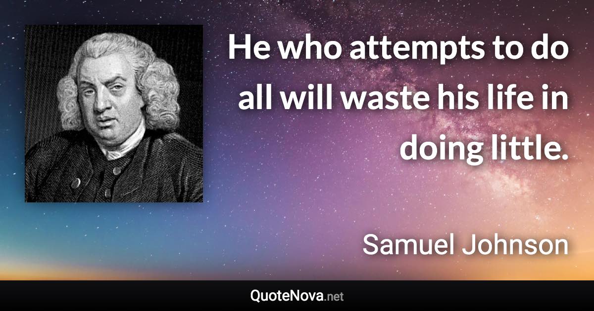 He who attempts to do all will waste his life in doing little. - Samuel Johnson quote
