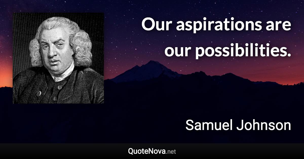 Our aspirations are our possibilities. - Samuel Johnson quote