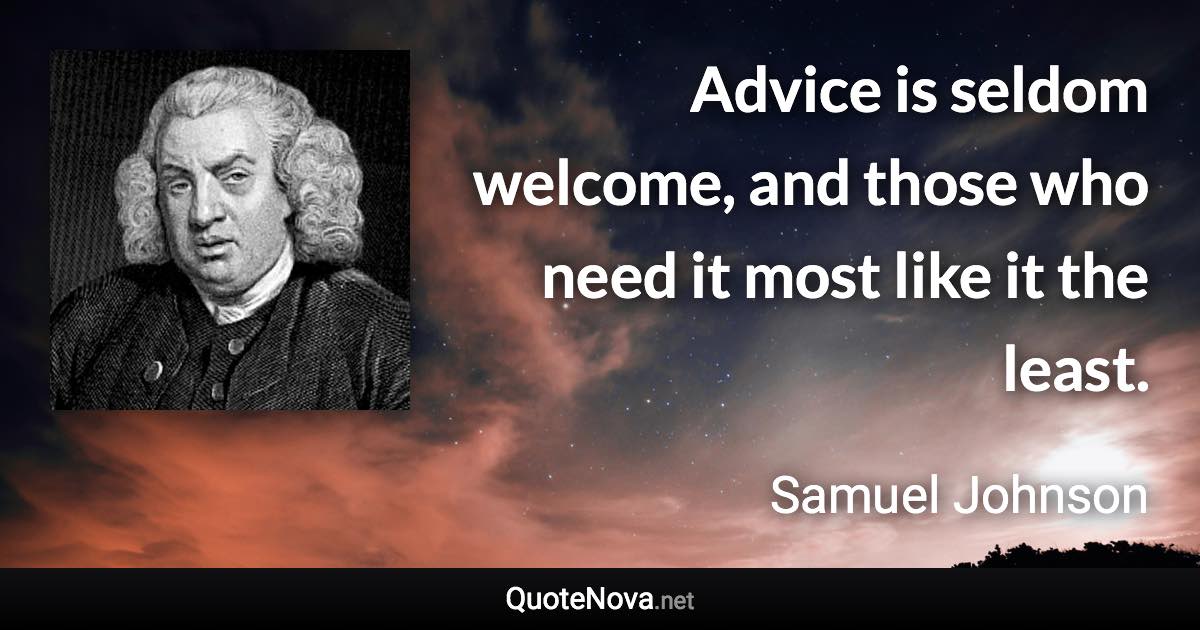 Advice is seldom welcome, and those who need it most like it the least.