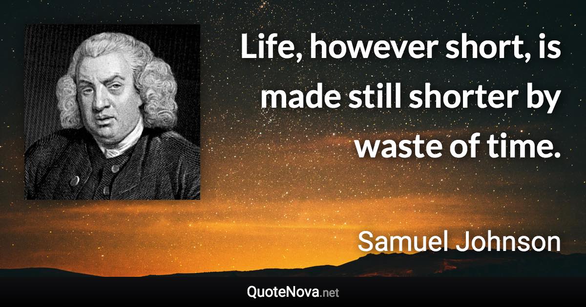 Life, however short, is made still shorter by waste of time. - Samuel Johnson quote