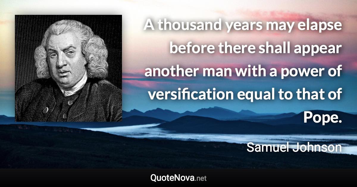 A thousand years may elapse before there shall appear another man with a power of versification equal to that of Pope. - Samuel Johnson quote