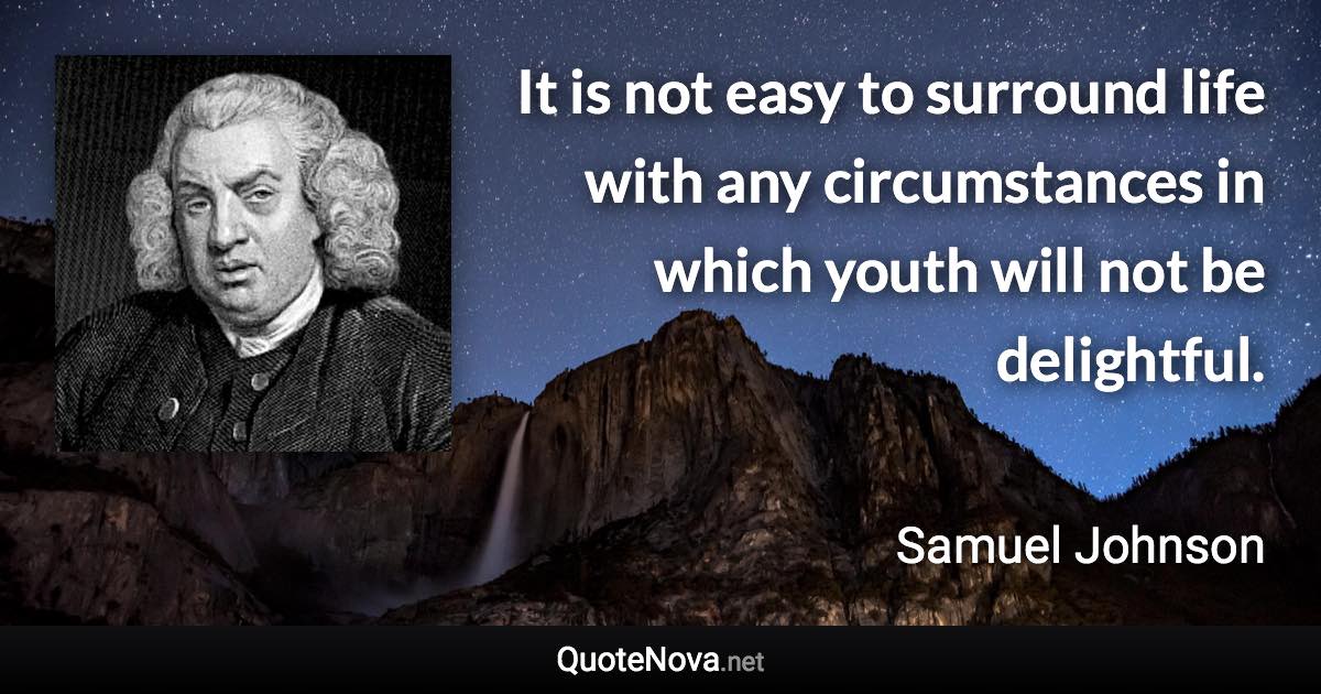 It is not easy to surround life with any circumstances in which youth will not be delightful. - Samuel Johnson quote