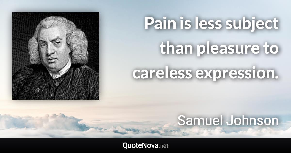 Pain is less subject than pleasure to careless expression. - Samuel Johnson quote