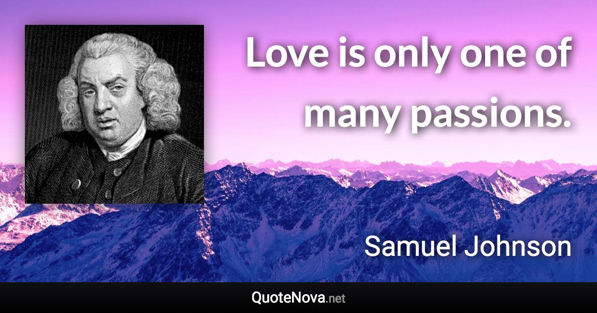 Love is only one of many passions. - Samuel Johnson quote