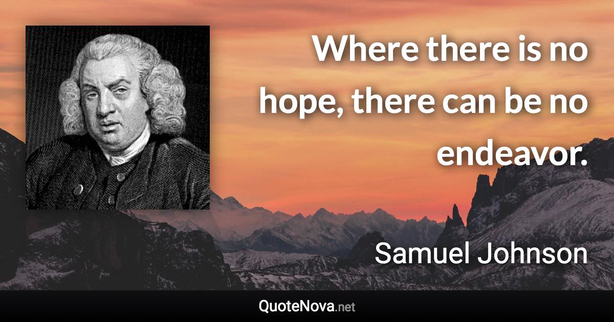 Where there is no hope, there can be no endeavor. - Samuel Johnson quote