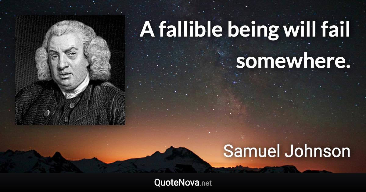 A fallible being will fail somewhere. - Samuel Johnson quote