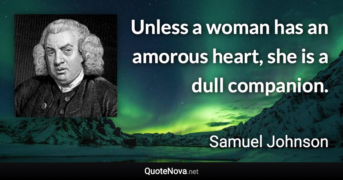 Unless a woman has an amorous heart, she is a dull companion. - Samuel Johnson quote