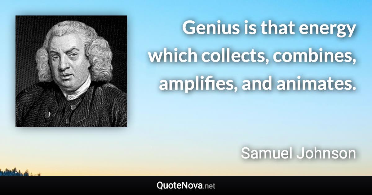 Genius is that energy which collects, combines, amplifies, and animates. - Samuel Johnson quote