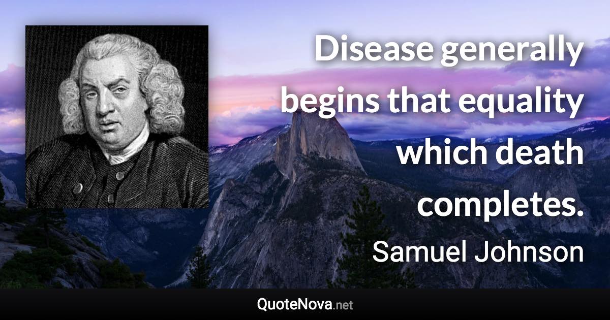Disease generally begins that equality which death completes. - Samuel Johnson quote
