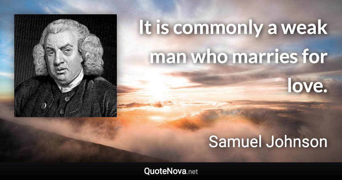 It is commonly a weak man who marries for love. - Samuel Johnson quote