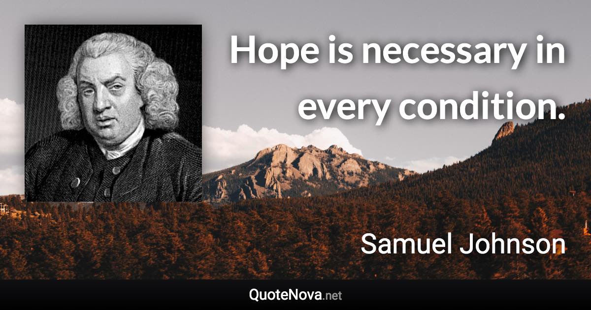 Hope is necessary in every condition. - Samuel Johnson quote