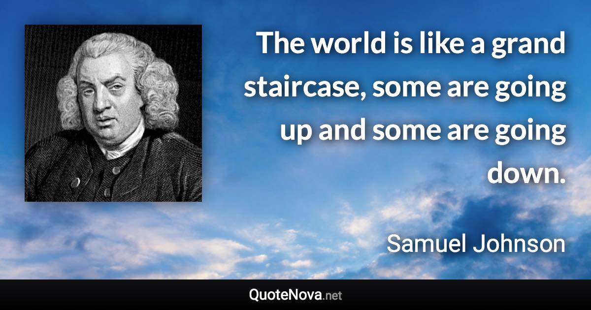 The world is like a grand staircase, some are going up and some are going down. - Samuel Johnson quote